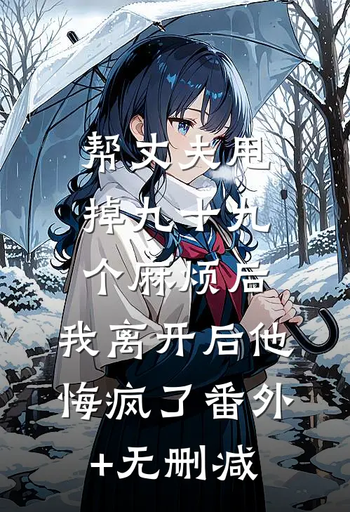 帮丈夫甩掉九十九个麻烦后，我离开后他悔疯了番外+无删减
