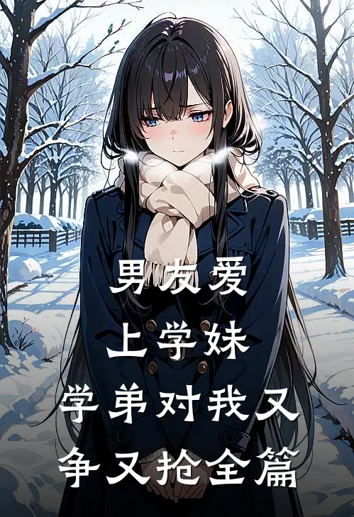 男友爱上学妹，学弟对我又争又抢全篇