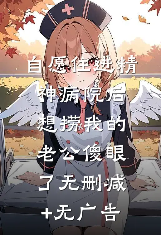 自愿住进精神病院后，想捞我的老公傻眼了无删减+无广告