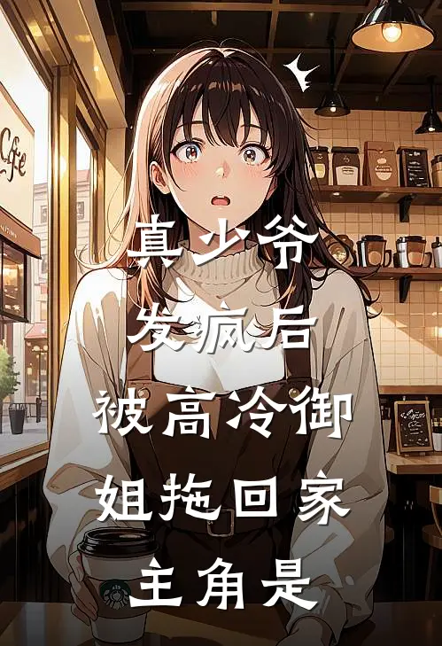真少爷发疯后，被高冷御姐拖回家主角是