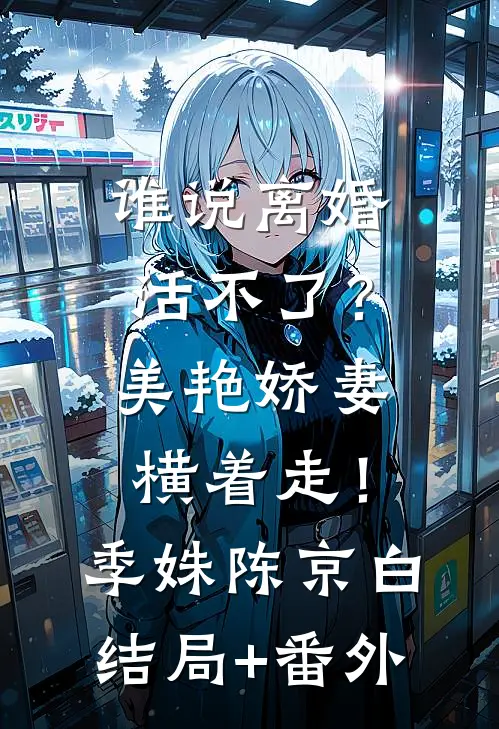 谁说离婚活不了？美艳娇妻横着走！季姝陈京白结局+番外