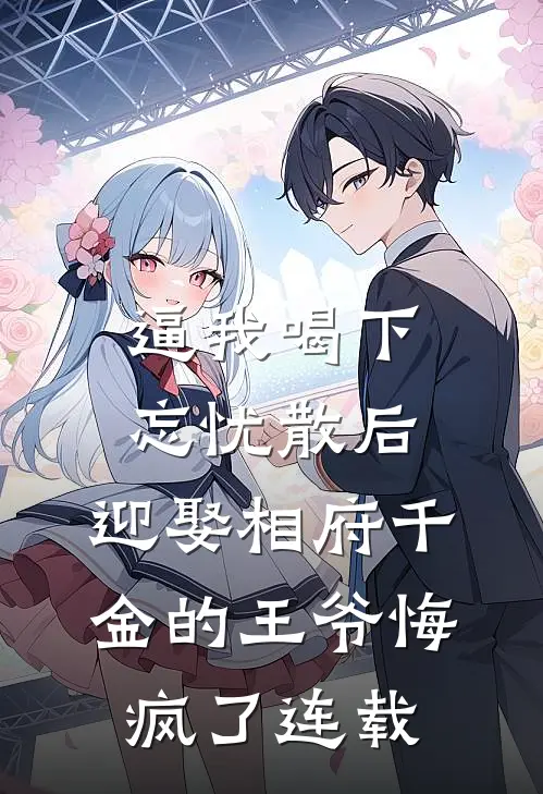 逼我喝下忘忧散后，迎娶相府千金的王爷悔疯了连载