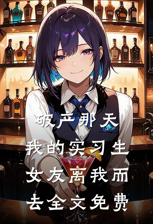 破产那天，我的实习生女友离我而去全文免费
