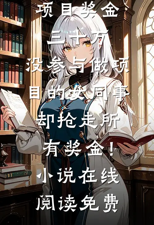 项目奖金三十万，没参与做项目的女同事却抢走所有奖金！小说在线阅读免费