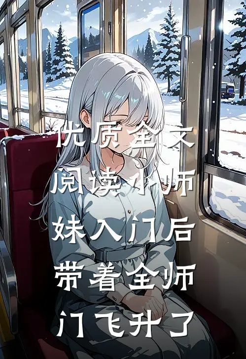 优质全文阅读小师妹入门后，带着全师门飞升了