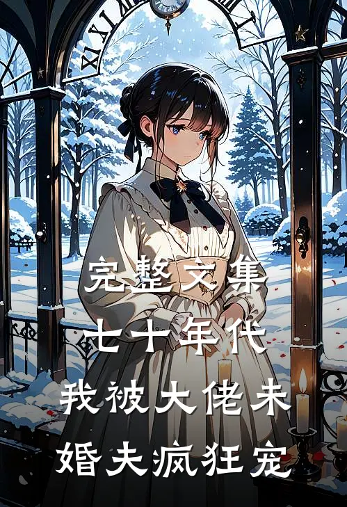 完整文集七十年代：我被大佬未婚夫疯狂宠