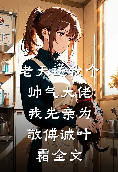 老天送我个帅气大佬，我先亲为敬傅诚叶霜全文