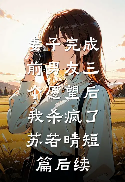 妻子完成前男友三个愿望后，我杀疯了苏若晴短篇后续