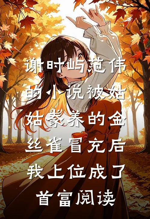 谢时屿范伟的小说被姑姑豢养的金丝雀冒充后，我上位成了首富阅读