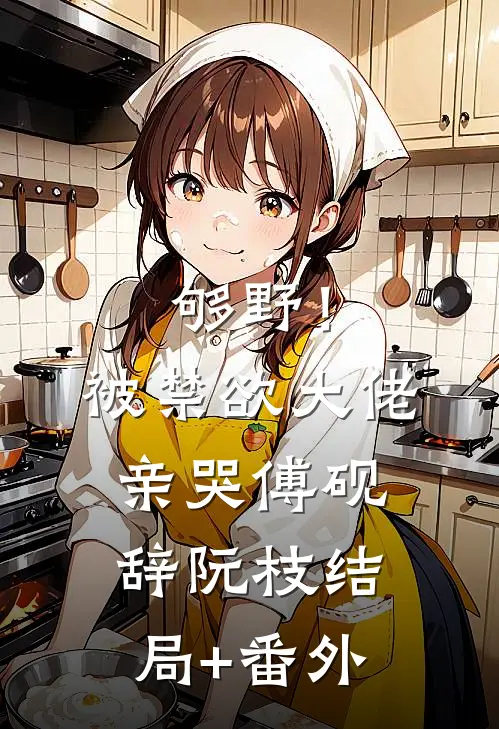 够野！被禁欲大佬亲哭傅砚辞阮枝结局+番外