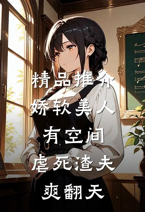精品推介娇软美人有空间，虐死渣夫爽翻天