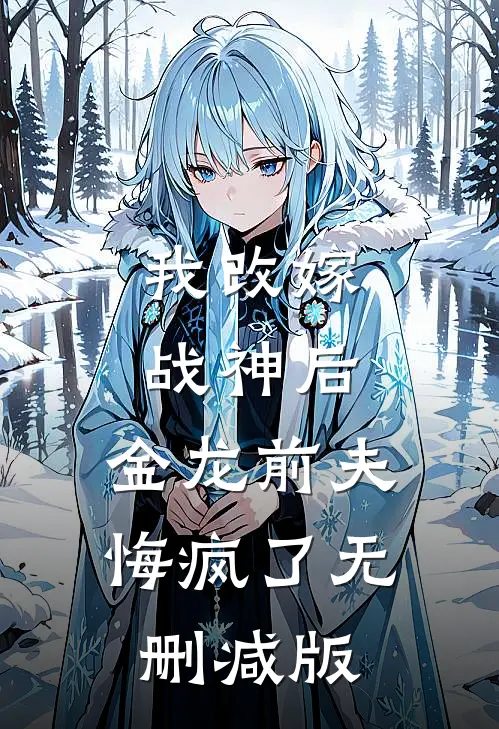 我改嫁战神后，金龙前夫悔疯了无删减版