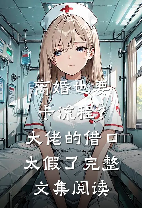 离婚也要卡流程？大佬的借口太假了完整文集阅读