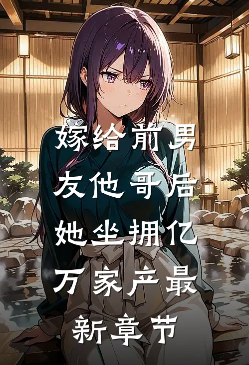 嫁给前男友他哥后，她坐拥亿万家产最新章节