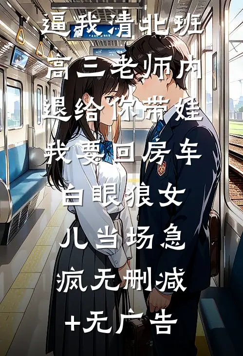 逼我清北班高三老师内退给你带娃，我要回房车白眼狼女儿当场急疯无删减+无广告
