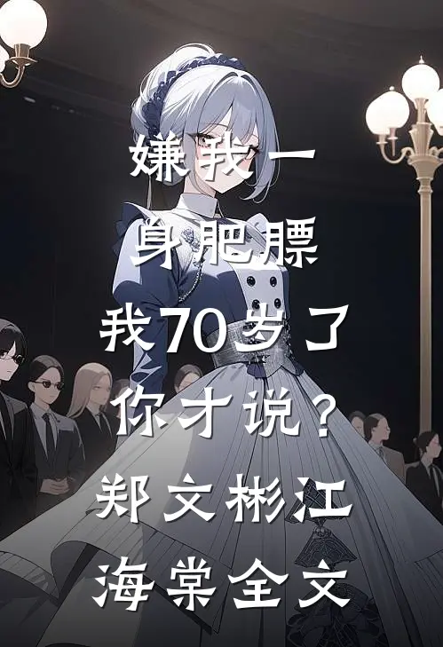 嫌我一身肥膘，我70岁了你才说？郑文彬江海棠全文