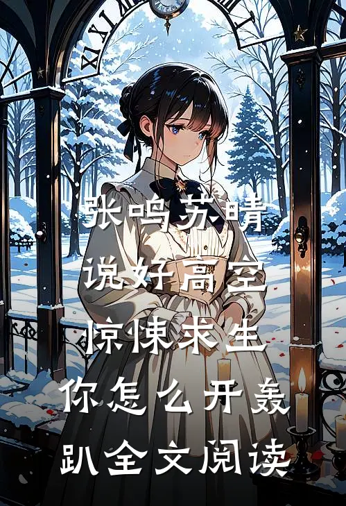 张鸣苏晴说好高空惊悚求生，你怎么开轰趴全文阅读