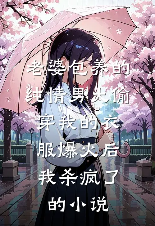 老婆包养的纯情男大偷穿我的衣服爆火后，我杀疯了的小说