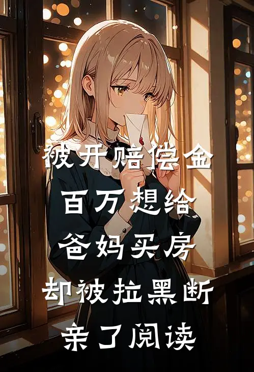 被开赔偿金百万想给爸妈买房，却被拉黑断亲了阅读