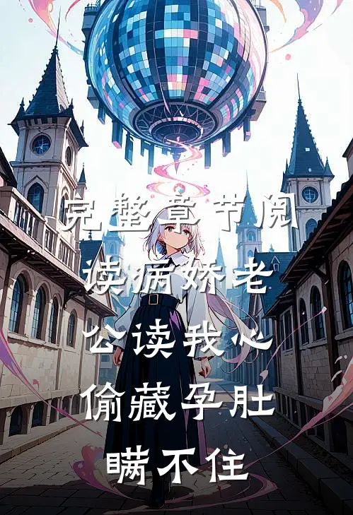 完整章节阅读病娇老公读我心，偷藏孕肚瞒不住