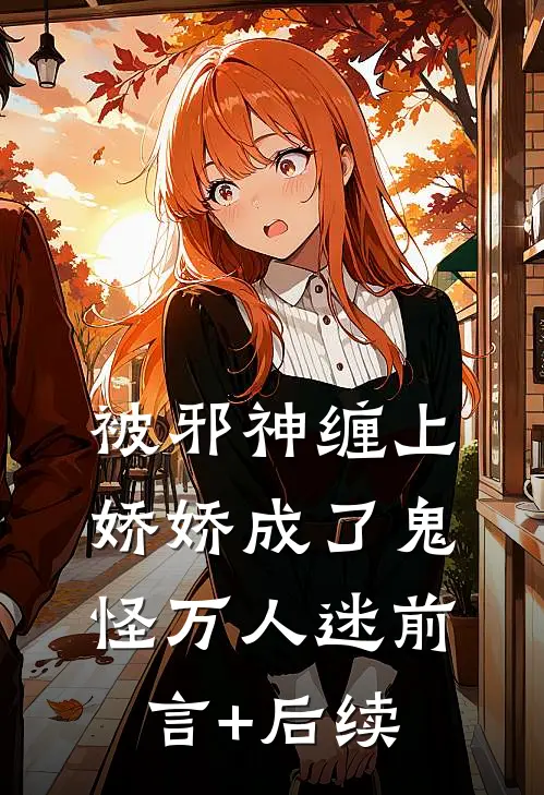 被邪神缠上，娇娇成了鬼怪万人迷前言+后续