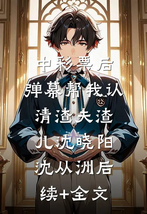 中彩票后，弹幕帮我认清渣夫渣儿沈晓阳沈从洲后续+全文