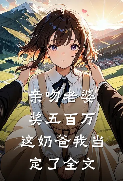 亲吻老婆奖五百万，这奶爸我当定了全文