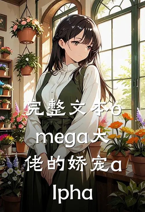 完整文本omega大佬的娇宠alpha