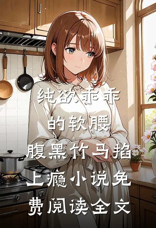 纯欲乖乖的软腰，腹黑竹马掐上瘾小说免费阅读全文