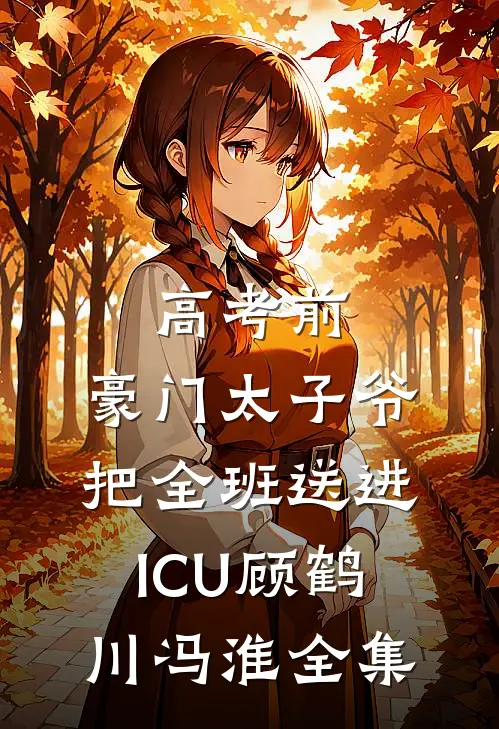 高考前，豪门太子爷把全班送进ICU顾鹤川冯淮全集