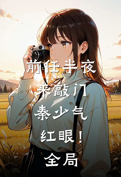 前任半夜来敲门，秦少气红眼！全局