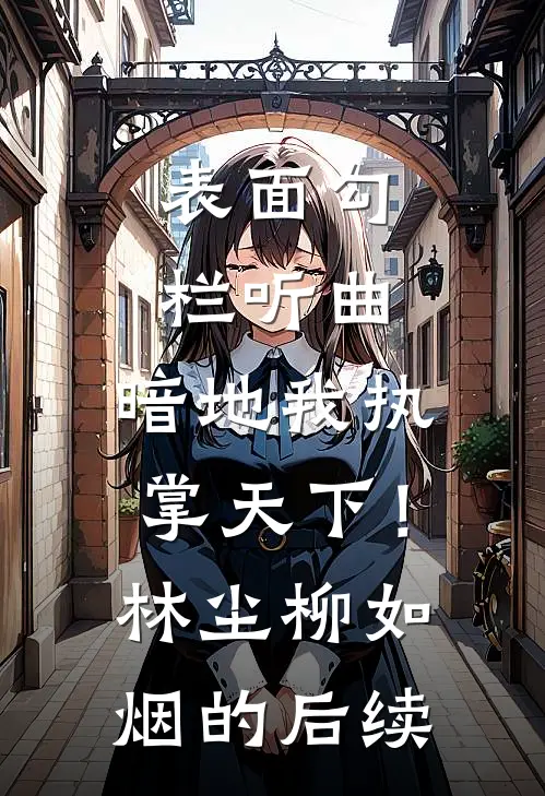 表面勾栏听曲，暗地我执掌天下！林尘柳如烟的后续