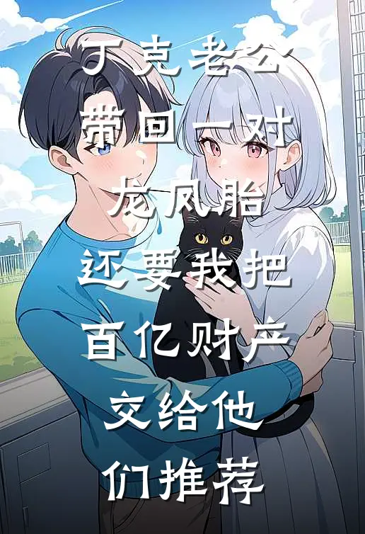 丁克老公带回一对龙凤胎，还要我把百亿财产交给他们推荐