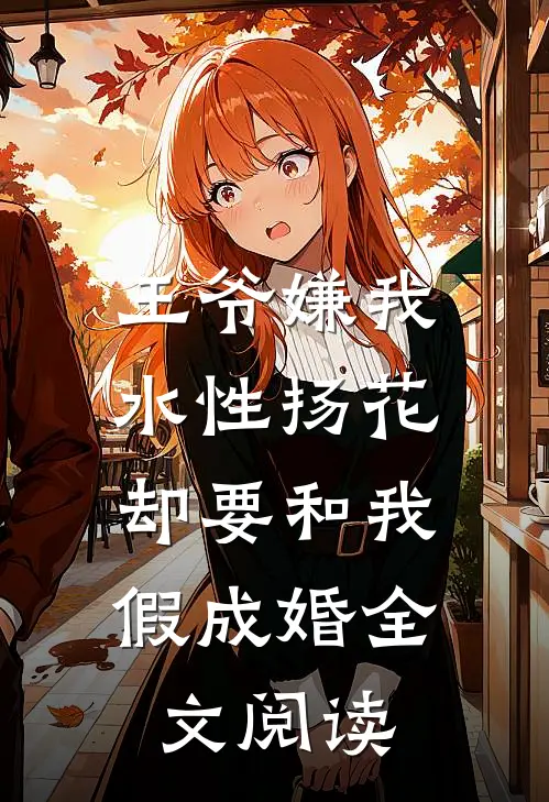 王爷嫌我水性扬花，却要和我假成婚全文阅读