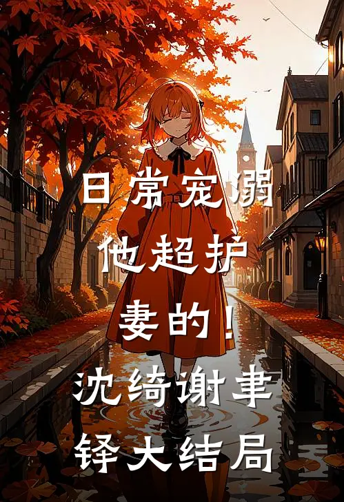 日常宠溺，他超护妻的！沈绮谢聿铎大结局