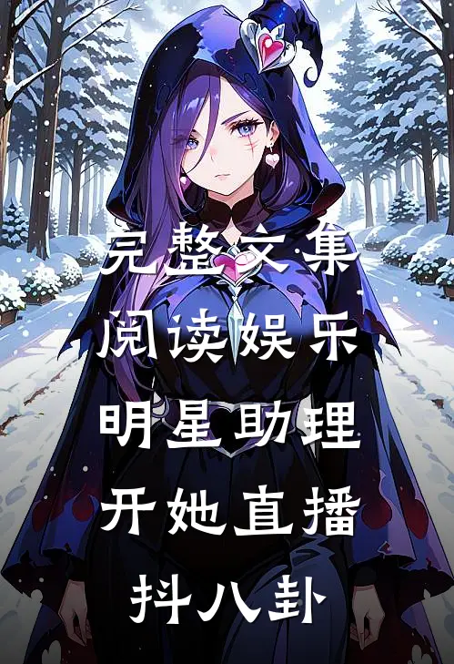 完整文集阅读娱乐：明星助理开她直播抖八卦