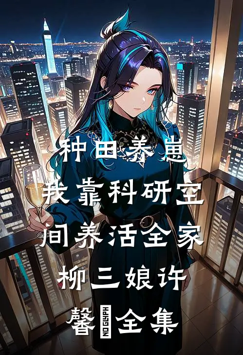 种田养崽：我靠科研空间养活全家柳三娘许馨玥全集