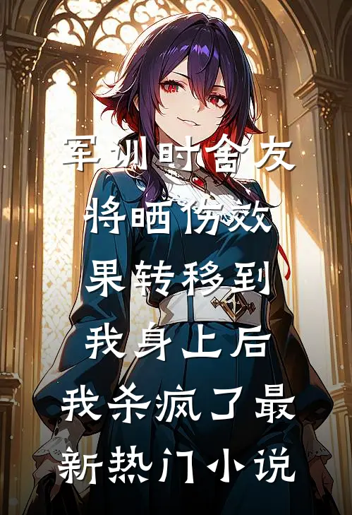 军训时舍友将晒伤效果转移到我身上后，我杀疯了最新热门小说