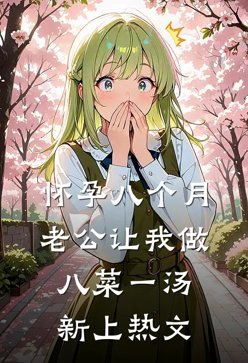 怀孕八个月，老公让我做八菜一汤新上热文