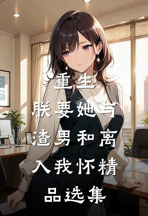 重生：朕要她与渣男和离，入我怀精品选集