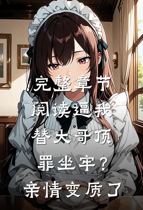 完整章节阅读逼我替大哥顶罪坐牢？亲情变质了