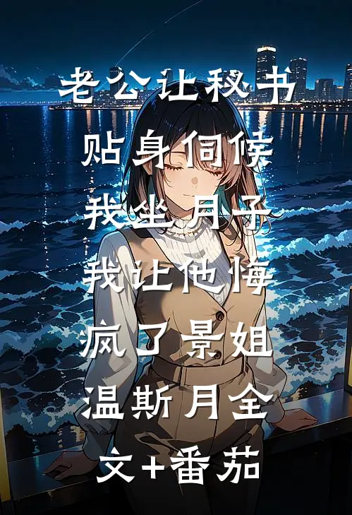 老公让秘书贴身伺候我坐月子，我让他悔疯了景姐温斯月全文+番茄