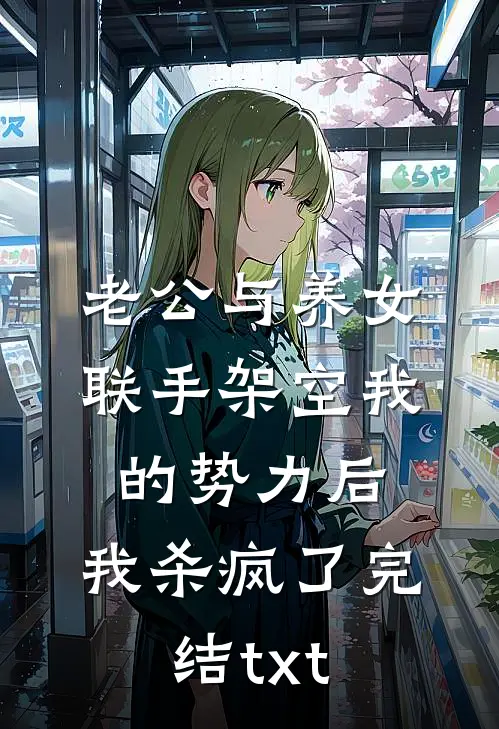 老公与养女联手架空我的势力后，我杀疯了完结txt