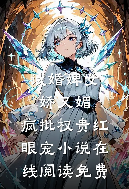 试婚婢女娇又媚，疯批权贵红眼宠小说在线阅读免费