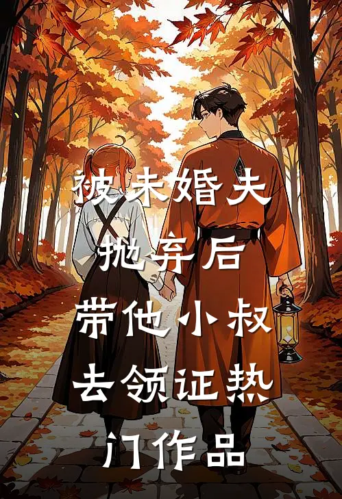 被未婚夫抛弃后，带他小叔去领证热门作品