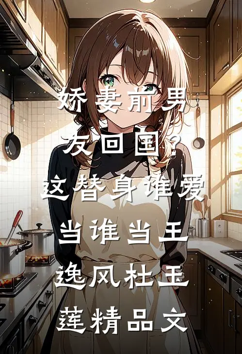 娇妻前男友回国？这替身谁爱当谁当王逸风杜玉莲精品文