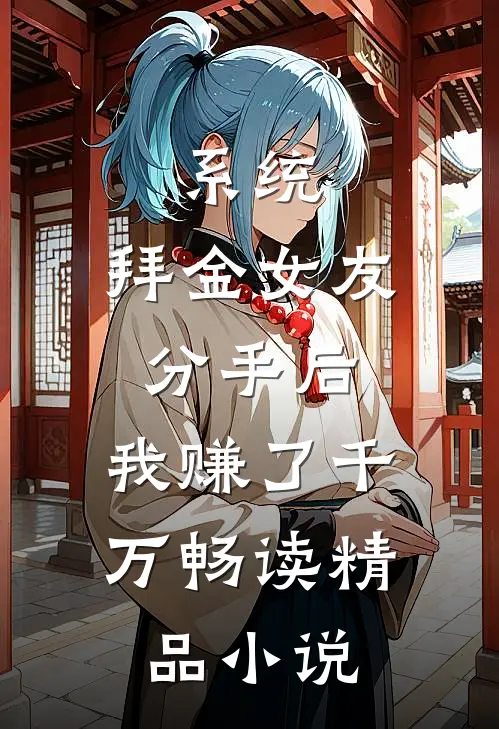 系统：拜金女友分手后，我赚了千万畅读精品小说