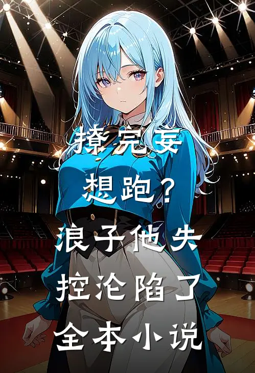 撩完妄想跑？浪子他失控沦陷了全本小说