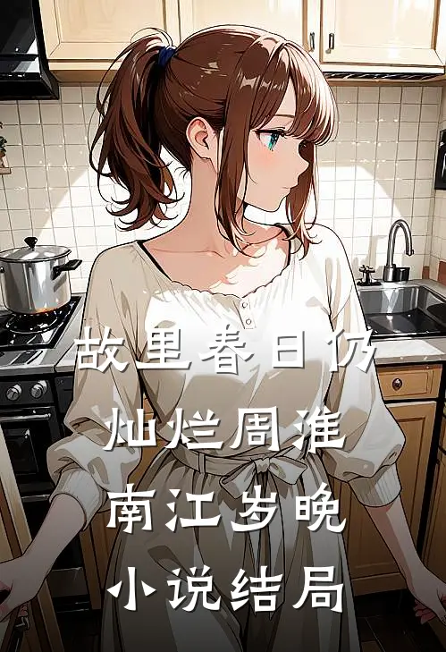故里春日仍灿烂周淮南江岁晚小说结局