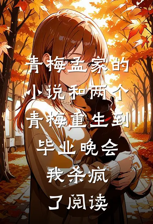 青梅孟家的小说和两个青梅重生到毕业晚会，我杀疯了阅读